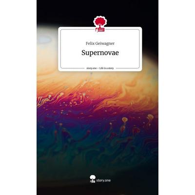 Supernovae. Life is a Story - story.one, Gebundene Ausgabe von Felix Geiwagner, Story.one publishing, 978-3-7115-1421-9