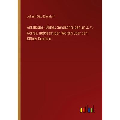 Antalkides: Drittes Sendschreiben an J. v. Görres, nebst einigen Worten über den Kölner Dombau, Taschenbuch von Johann Otto Ellendorf, Outlook,