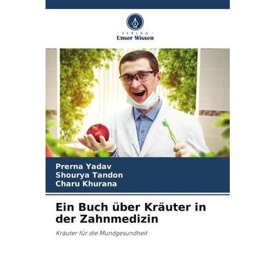 Ein Buch über Kräuter in der Zahnmedizin, Taschenbuch von Prerna Yadav,Shourya Tandon,Charu Khurana, Verlag Unser Wissen, 978-620-6-47726-6