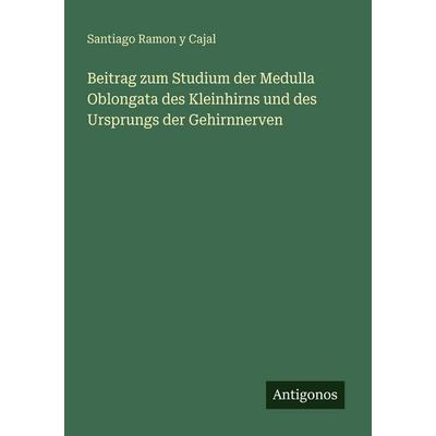 Beitrag zum Studium der Medulla Oblongata des Kleinhirns und des Ursprungs der Gehirnnerven, Taschenbuch von Santiago Ramon y. Cajal, Antigonos