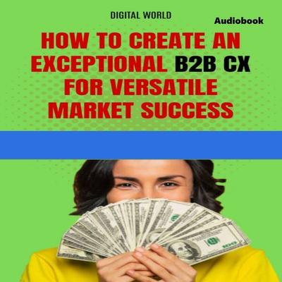 How to create an exceptional B2B CX for success in a versatile market (Audiobook) - , Audio, 9781723465291