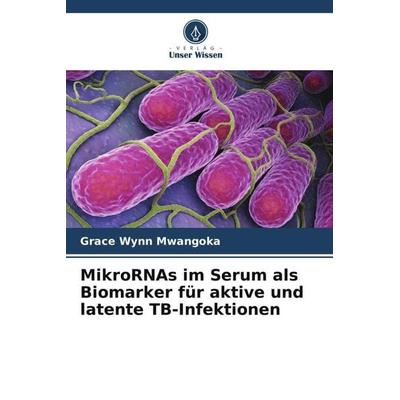 MikroRNAs im Serum als Biomarker für aktive und latente TB-Infektionen, Taschenbuch von Grace Wynn Mwangoka, Verlag Unser Wissen, 978-620-5-39452-6