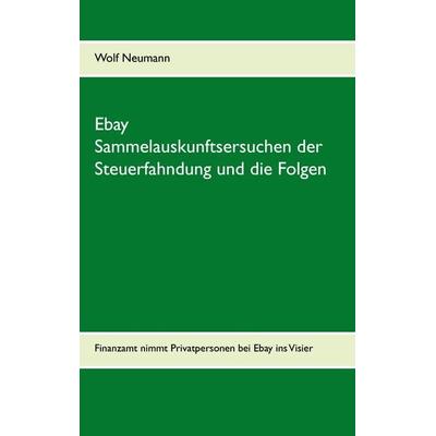 Ebay Sammelauskunftsersuchen der Steuerfahndung und die Folgen, Taschenbuch von Wolf Neumann, BoD – Books on Demand, 978-3-7347-9949-5