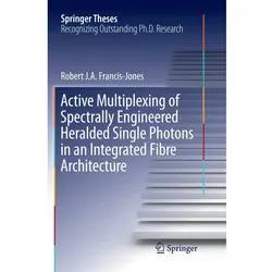 Active Multiplexing of Spectrally Engineered Heralded Single Photons in an Integrated Fibre Architec, Fachbücher von Robert J.A. Francis-Jones
