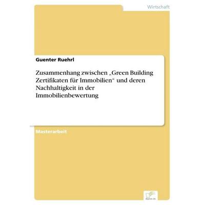 Zusammenhang zwischen 'Green Building Zertifikaten für Immobilien' und deren Nachhaltigkeit in der Immobilienbewertung, Taschenbuch von Guenter