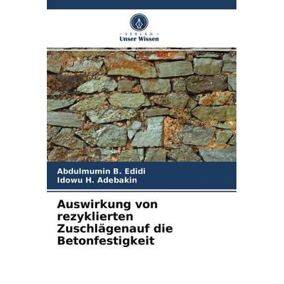 Auswirkung von rezyklierten Zuschlägenauf die Betonfestigkeit, Taschenbuch von Abdulmumin B. Edidi,Idowu H. Adebakin, Verlag Unser Wissen,