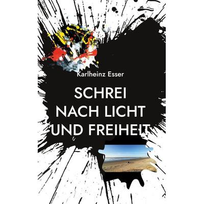 Schrei nach Licht und Freiheit, Gebundene Ausgabe von Karlheinz Esser, BoD – Books on Demand, 978-3-7583-2492-5