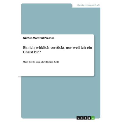Bin ich wirklich verrückt, nur weil ich ein Christ bin?, Taschenbuch von Günter-Manfred Pracher, GRIN, 978-3-640-54547-6