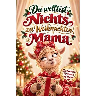 Du wolltest nichts zu Weihnachten, Mama - Das humorvolle Geschenkbuch für Mamas, die eigentlich nichts wollen - liebevoll und perfekt zu Weihnachten,