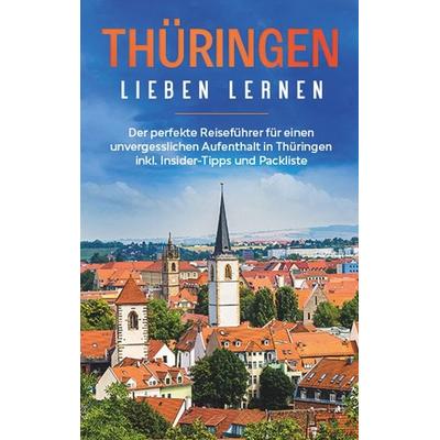 Thüringen lieben lernen: Der perfekte Reiseführer für einen unvergesslichen Aufenthalt in Thüringen inkl. Insider-Tipps und Packliste, Taschenbuch von