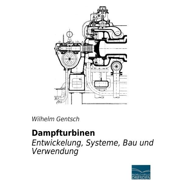 Fachbuchverlag Dampfturbinen - Entwicklung, Systeme, Bau und Verwendung (Deutsch, Softcover, Wilhelm Gentsch) (8992918)