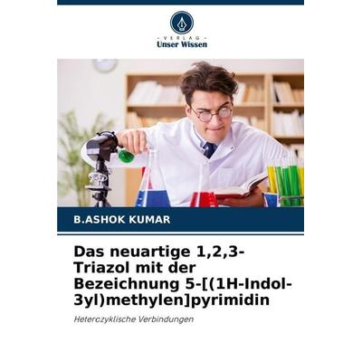 Das neuartige 1,2,3-Triazol mit der Bezeichnung 5-[(1H-Indol-3yl)methylen]pyrimidin, Taschenbuch von B. Ashok Kumar, Verlag Unser Wissen,