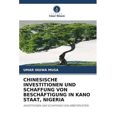 Chinesische Investitionen und Schaffung von Beschäftigung in Kano Staat, Nigeria, Taschenbuch von Umar Inuwa Musa, Verlag Unser Wissen,