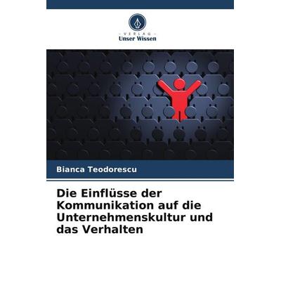 Die Einflüsse der Kommunikation auf die Unternehmenskultur und das Verhalten, Taschenbuch von Bianca Teodorescu, Verlag Unser Wissen,