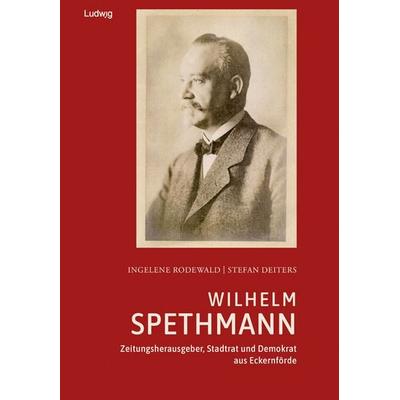 Wilhelm Spethmann – Zeitungsherausgeber, Stadtrat und Demokrat aus Eckernförde, Gebundene Ausgabe von Ingelene Rodewald, Verlag Ludwig,