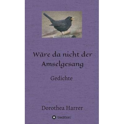 Wäre da nicht der Amselgesang, Gebundene Ausgabe von Dorothea Harrer, Tredition, 978-3-7345-8276-9