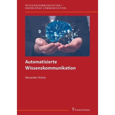 Automatisierte Wissenskommunikation, Taschenbuch von Alexander Holste, Frank & Timme, 978-3-7329-1001-4