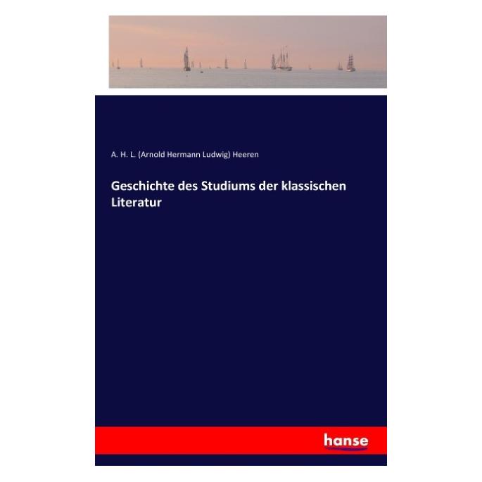 Hansebooks Geschichte des Studiums der klassischen Literatur (Deutsch, Softcover, A H L Heeren, A. H. L. (Arnold Hermann Ludwig) Heeren, Arnold Hermann Ludwig Heeren) (55807106)