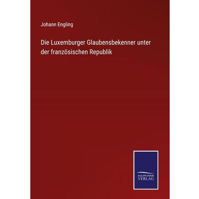 Die Luxemburger Glaubensbekenner unter der französischen Republik, Gebundene Ausgabe von Johann Engling, Outlook, 978-3-375-11231-8