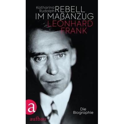 Rebell im Maßanzug. Leonhard Frank, Gebundene Ausgabe von Katharina Rudolph, Aufbau, 978-3-351-03724-6