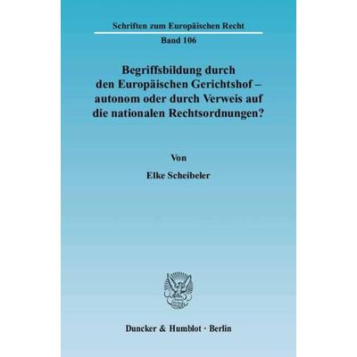 Begriffsbildung durch den Europäischen Gerichtshof – autonom oder durch Verweis auf die nationalen Rechtsordnungen?, Taschenbuch von Elke Scheibeler,