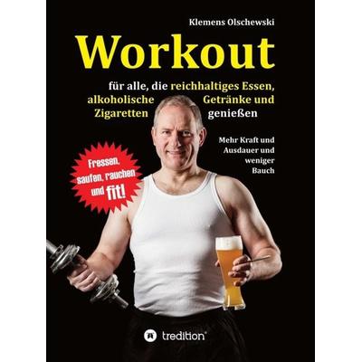 Workout für alle, die reichhaltiges Essen, alkoholische Getränke und Zigaretten genießen, Gebundene Ausgabe von Klemens Olschewski, Tredition,