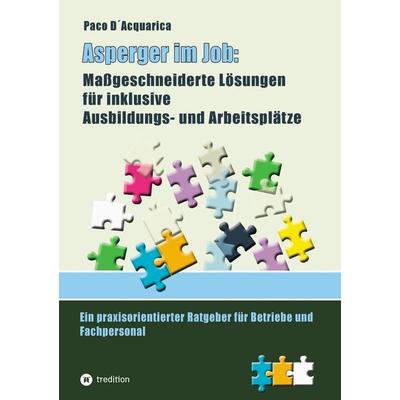 Asperger im Job: Maßgeschneiderte Lösungen für inklusive Ausbildung- und Arbeitsplätze, Taschenbuch von Paco D´Acquarica, Tredition, 978-3-384-40308-7