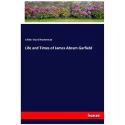 Life and Times of James Abram Garfield, Belletristik von Arthur David Hosterman
