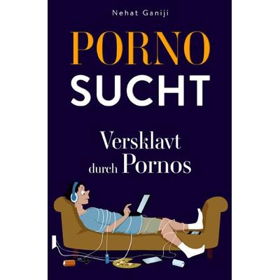 Pornosucht-Versklavt durch Pornos, Taschenbuch von Nehat Ganiji, Epubli, 978-3-7565-4101-0