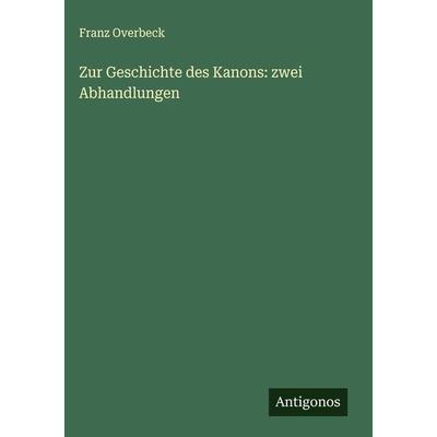 Zur Geschichte des Kanons: zwei Abhandlungen, Gebundene Ausgabe von Franz Overbeck, Antigonos Verlag, 978-3-386-94322-2