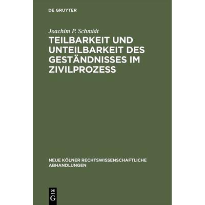 Teilbarkeit und Unteilbarkeit des Geständnisses im Zivilprozeß, Gebundene Ausgabe von Joachim P. Schmidt, De Gruyter, 978-3-11-004008-1