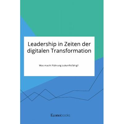 Leadership in Zeiten der digitalen Transformation. Was macht Führung zukunftsfähig?, Taschenbuch von Anonym, GRIN, 978-3-96356-103-0