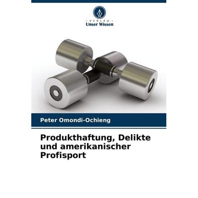 Produkthaftung, Delikte und amerikanischer Profisport, Taschenbuch von Peter Omondi-Ochieng, Verlag Unser Wissen, 978-620-7-41853-4