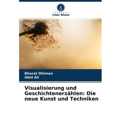 Visualisierung und Geschichtenerzählen: Die neue Kunst und Techniken, Taschenbuch von Bharat Dhiman,Abid Ali, Verlag Unser Wissen, 978-620-4-56992-5