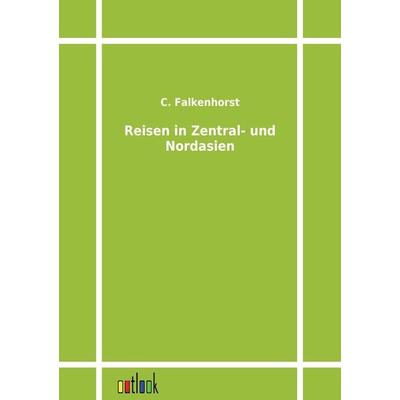 Reisen in Zentral- und Nordasien, Taschenbuch von C. Falkenhorst, Outlook, 978-3-86403-246-2