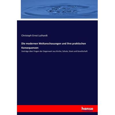 Die modernen Weltanschauungen und ihre praktischen Konsequenzen, Taschenbuch von Christoph Ernst Luthardt, Hansebooks, 978-3-7434-3958-0