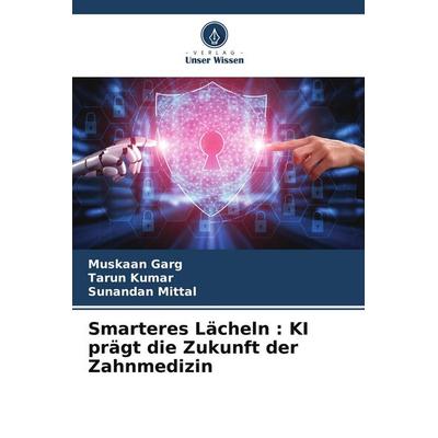 Smarteres Lächeln : KI prägt die Zukunft der Zahnmedizin, Taschenbuch von Muskaan Garg,Tarun Kumar,Sunandan Mittal, Verlag Unser Wissen,