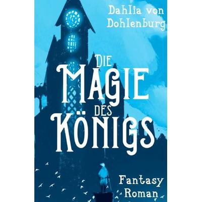 Die Magie des Königs, Taschenbuch von Dahlia Dohlenburg, Epubli, 978-3-7531-3091-0