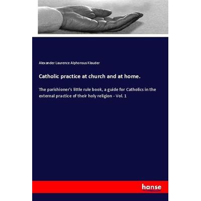 Catholic practice at church and at home., Taschenbuch von Alexander Laurence Alphonsus Klauder, Hansebooks, 978-3-337-89416-0