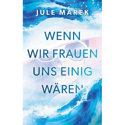 Wenn wir Frauen uns einig wären, Taschenbuch von Jule Marek, BoD – Books on Demand, 978-3-696-35302-5