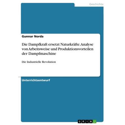 Die Dampfkraft ersetzt Naturkräfte. Analyse von Arbeitsweise und Produktionsvorteilen der Dampfmaschine, Taschenbuch von Gunnar Norda, GRIN,