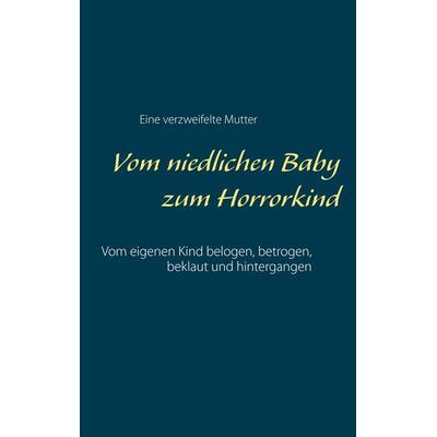 Vom niedlichen Baby zum Horrorkind, Taschenbuch von Eine verzweifelte Mutter, BoD – Books on Demand, 978-3-7386-3575-1
