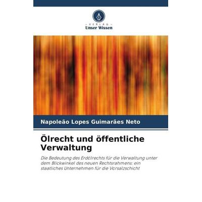 Ölrecht und öffentliche Verwaltung, Taschenbuch von Napoleão Lopes Guimarães Neto, Verlag Unser Wissen, 978-620-6-32409-6