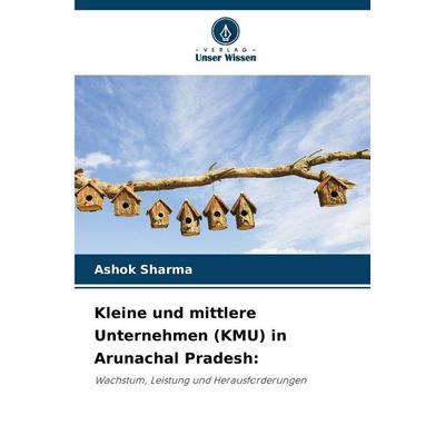 Kleine und mittlere Unternehmen (KMU) in Arunachal Pradesh:, Taschenbuch von Ashok Sharma, Verlag Unser Wissen, 978-620-0-72210-2