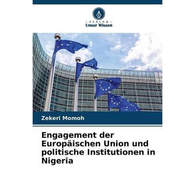 Engagement der Europäischen Union und politische Institutionen in Nigeria, Taschenbuch von Zekeri Momoh, Verlag Unser Wissen, 978-620-2-37959-5
