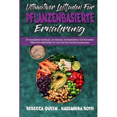 Ultimativer Leitfaden Für Pflanzenbasierte Ernährung, Taschenbuch von Rebecca Queen,Kassandra Roth, Kelly Spencer - Sabine Martin, 978-1-80297-909-1