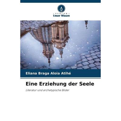 Eine Erziehung der Seele, Taschenbuch von Eliana Braga Aloia Atihé, Verlag Unser Wissen, 978-620-9-41919-5