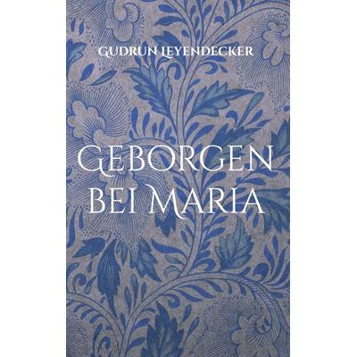 Geborgen bei Maria, Gebundene Ausgabe von Gudrun Leyendecker, BoD – Books on Demand, 978-3-695-18784-3