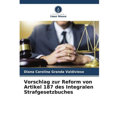Vorschlag zur Reform von Artikel 187 des Integralen Strafgesetzbuches, Taschenbuch von Diana Carolina Granda Valdivieso, Verlag Unser Wissen,