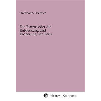 Die Piarros oder die Entdeckung und Eroberung von Peru, Taschenbuch von , MV-NaturalScience, 978-3-96878-617-9